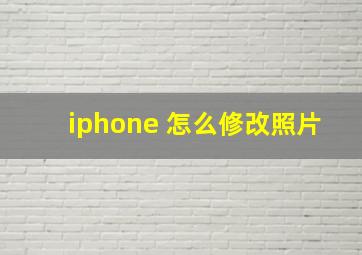 iphone 怎么修改照片